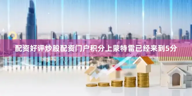 配资好评炒股配资门户积分上蒙特雷已经来到5分
