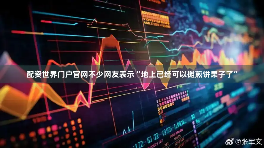配资世界门户官网不少网友表示“地上已经可以摊煎饼果子了”