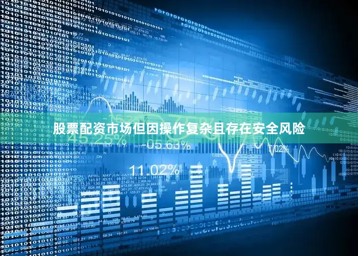 股票配资市场但因操作复杂且存在安全风险