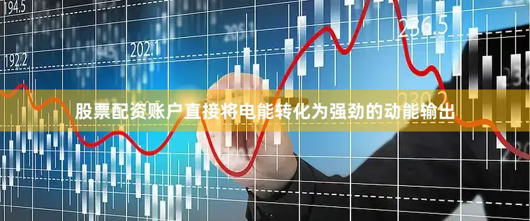 股票配资账户直接将电能转化为强劲的动能输出
