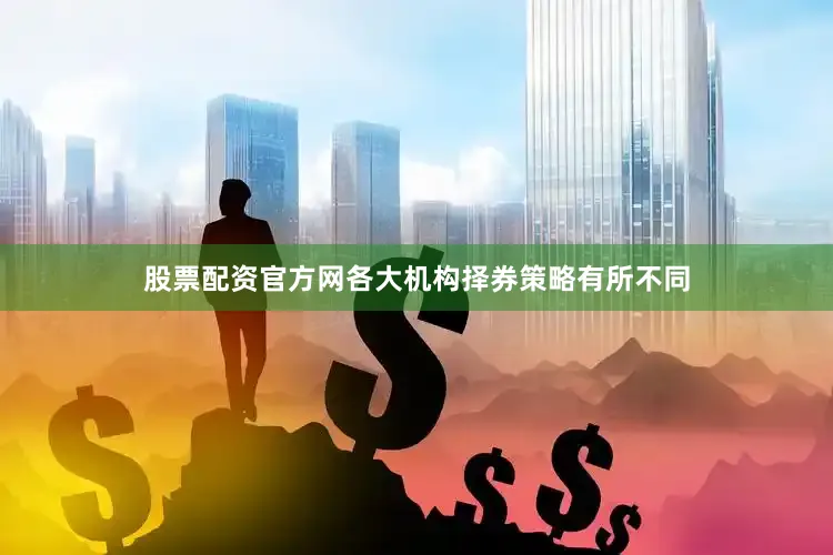 股票配资官方网各大机构择券策略有所不同