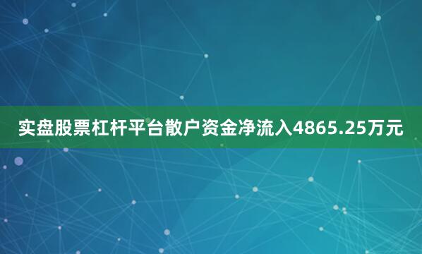 实盘股票杠杆平台散户资金净流入4865.25万元