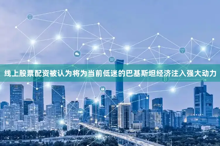 线上股票配资被认为将为当前低迷的巴基斯坦经济注入强大动力