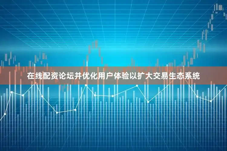 在线配资论坛并优化用户体验以扩大交易生态系统