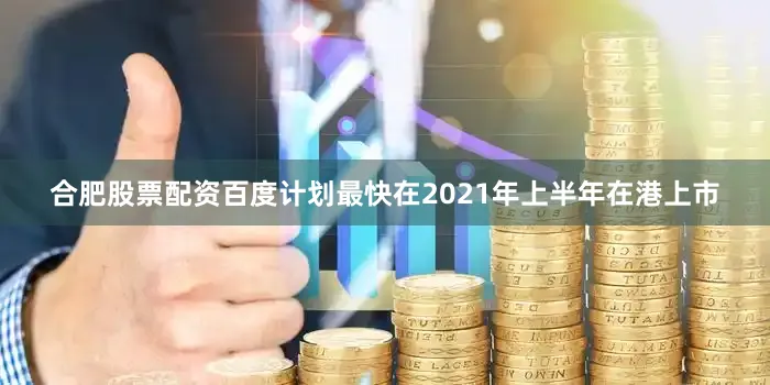 合肥股票配资百度计划最快在2021年上半年在港上市