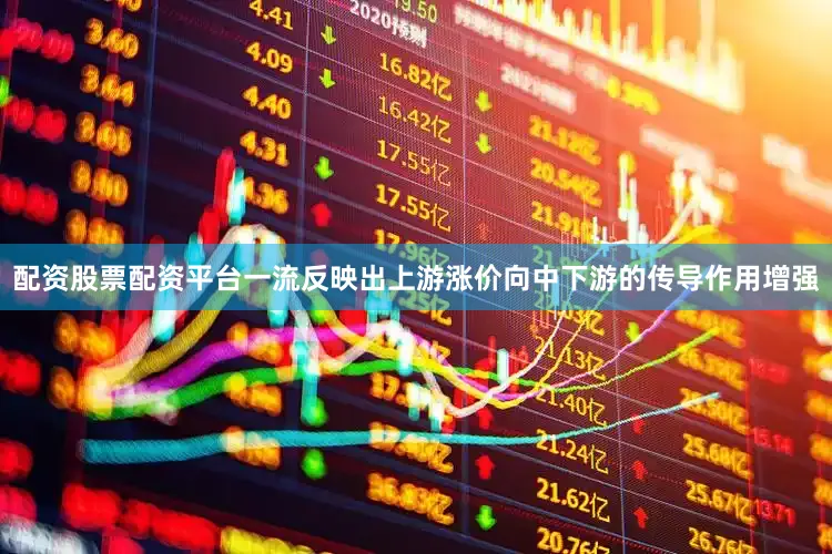 配资股票配资平台一流反映出上游涨价向中下游的传导作用增强