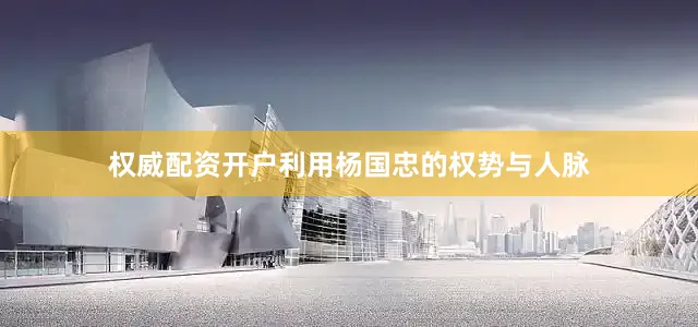权威配资开户利用杨国忠的权势与人脉