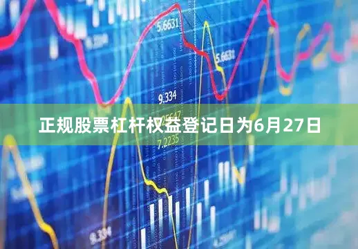正规股票杠杆权益登记日为6月27日