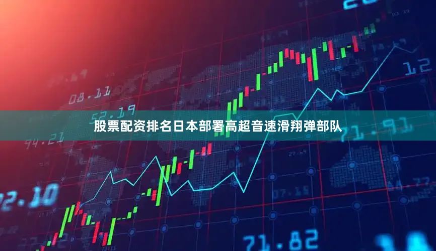 股票配资排名日本部署高超音速滑翔弹部队