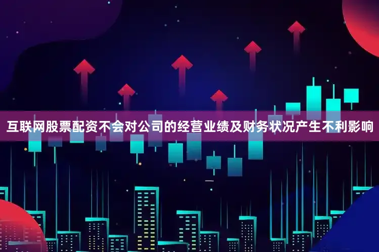 互联网股票配资不会对公司的经营业绩及财务状况产生不利影响