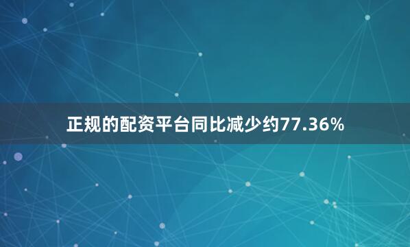 正规的配资平台同比减少约77.36%