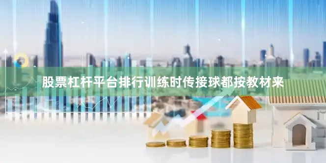 股票杠杆平台排行训练时传接球都按教材来
