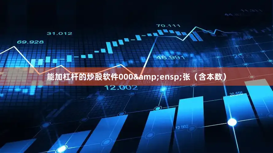 能加杠杆的炒股软件000&ensp;张（含本数）