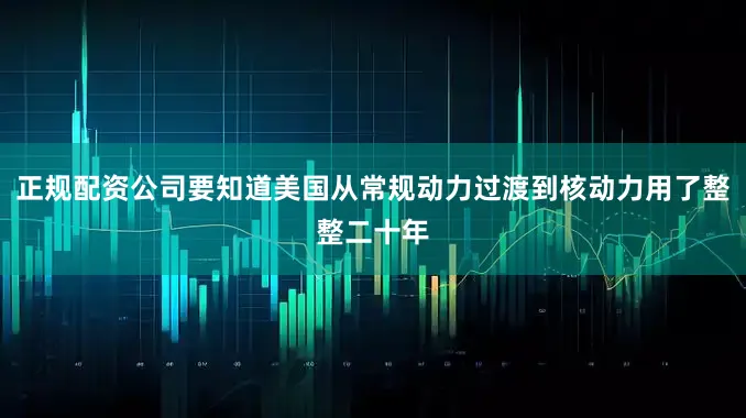正规配资公司要知道美国从常规动力过渡到核动力用了整整二十年