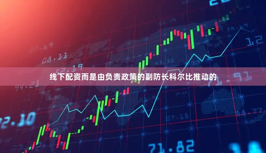 线下配资而是由负责政策的副防长科尔比推动的