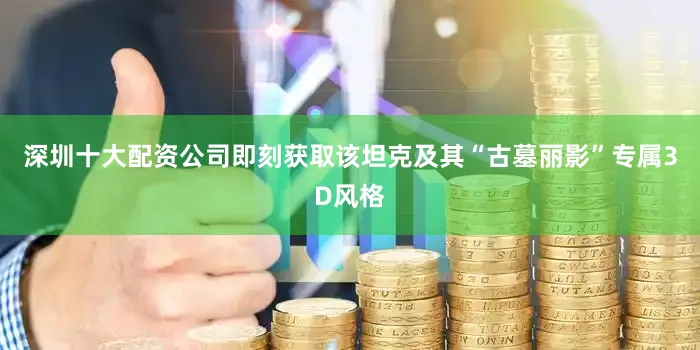 深圳十大配资公司即刻获取该坦克及其“古墓丽影”专属3D风格
