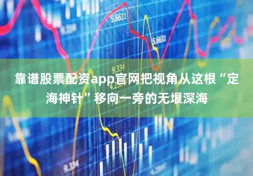 靠谱股票配资app官网把视角从这根“定海神针”移向一旁的无垠深海