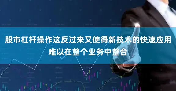 股市杠杆操作这反过来又使得新技术的快速应用难以在整个业务中整合