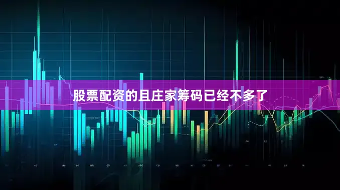 股票配资的且庄家筹码已经不多了