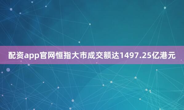 配资app官网恒指大市成交额达1497.25亿港元