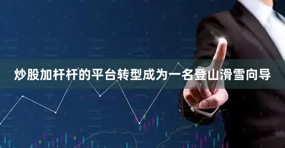 炒股加杆杆的平台转型成为一名登山滑雪向导
