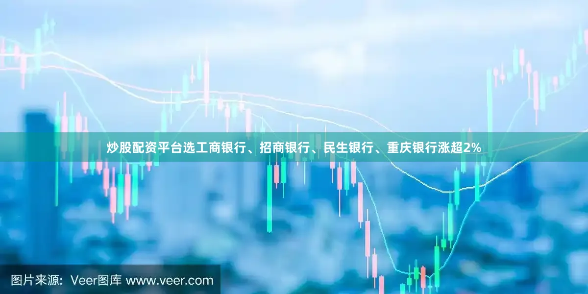 炒股配资平台选工商银行、招商银行、民生银行、重庆银行涨超2%