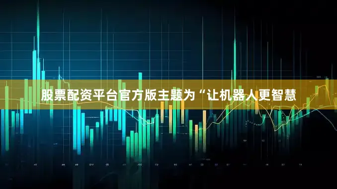 股票配资平台官方版主题为“让机器人更智慧