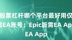 股票杠杆哪个平台最好用仅需EA账号；Epic版需EA App