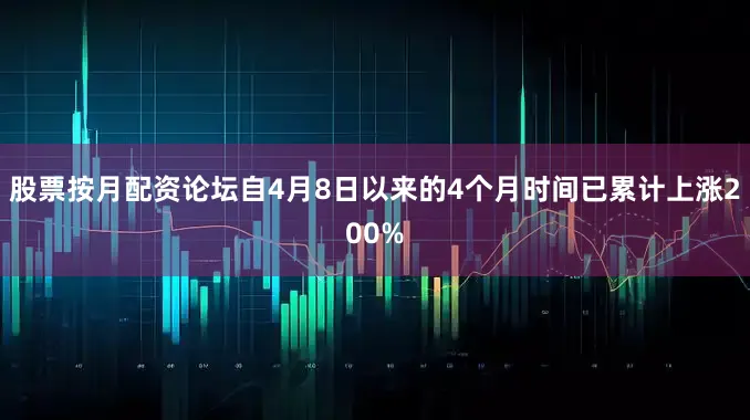 股票按月配资论坛自4月8日以来的4个月时间已累计上涨200%