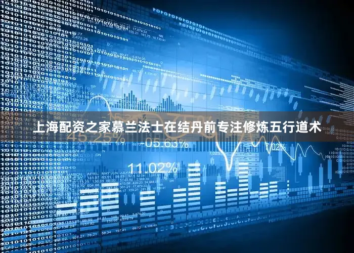 上海配资之家慕兰法士在结丹前专注修炼五行道术