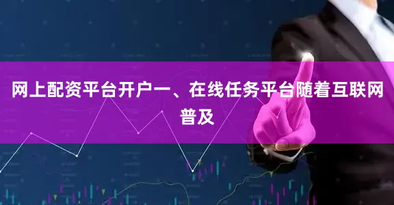 网上配资平台开户一、在线任务平台随着互联网普及