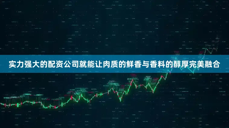 实力强大的配资公司就能让肉质的鲜香与香料的醇厚完美融合