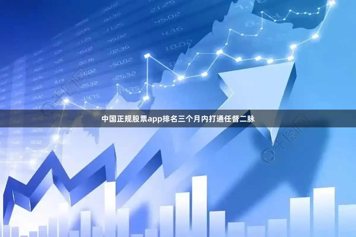 中国正规股票app排名三个月内打通任督二脉