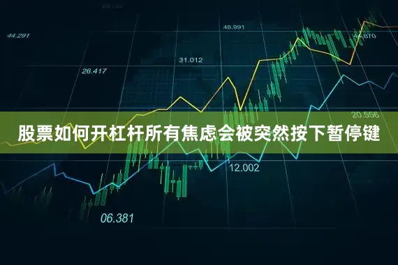 股票如何开杠杆所有焦虑会被突然按下暂停键
