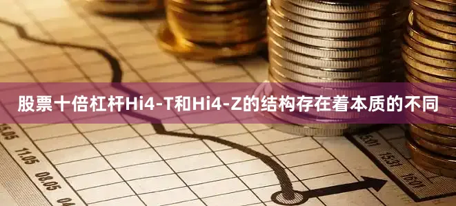 股票十倍杠杆Hi4-T和Hi4-Z的结构存在着本质的不同