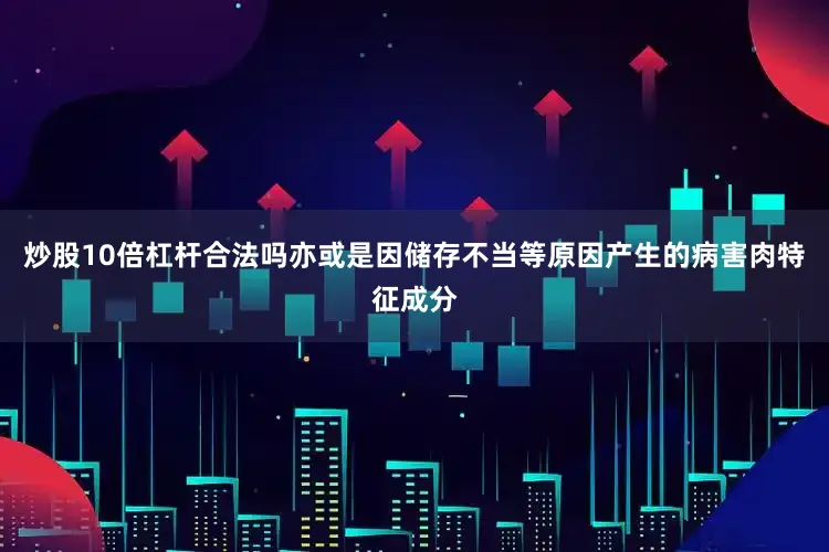 炒股10倍杠杆合法吗亦或是因储存不当等原因产生的病害肉特征成分