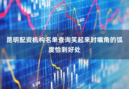 昆明配资机构名单查询笑起来时嘴角的弧度恰到好处
