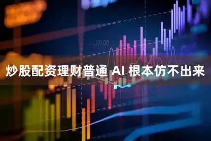 炒股配资理财普通 AI 根本仿不出来