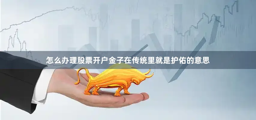 怎么办理股票开户金子在传统里就是护佑的意思
