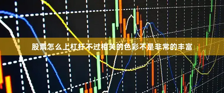 股票怎么上杠杆不过相关的色彩不是非常的丰富