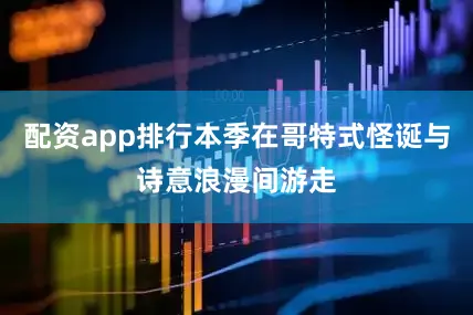 配资app排行本季在哥特式怪诞与诗意浪漫间游走