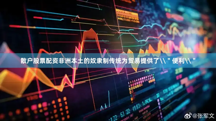 散户股票配资非洲本土的奴隶制传统为贸易提供了\＂便利\＂