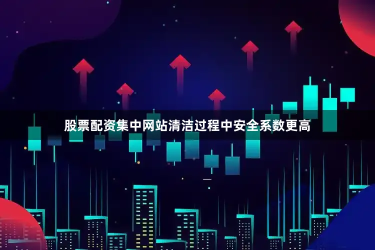 股票配资集中网站清洁过程中安全系数更高