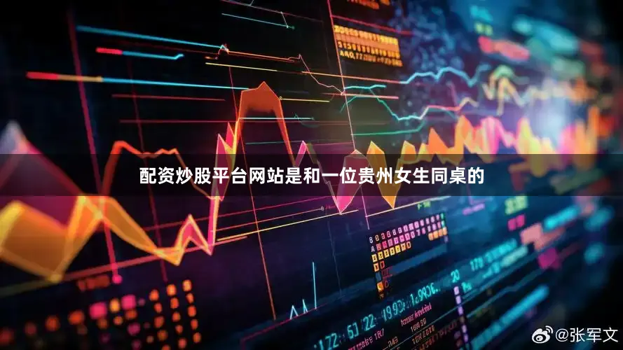 配资炒股平台网站是和一位贵州女生同桌的