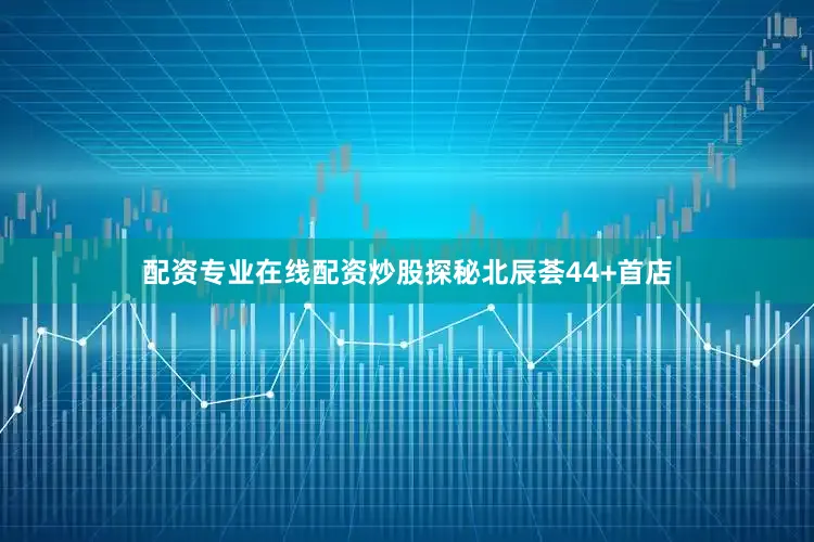 配资专业在线配资炒股探秘北辰荟44+首店