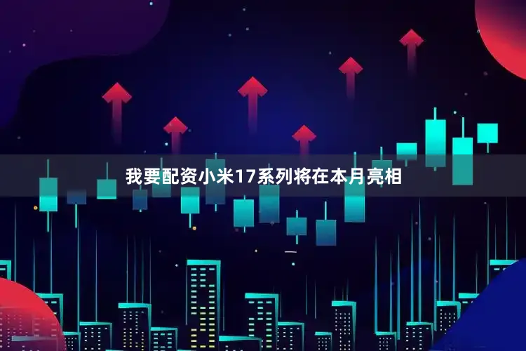 我要配资小米17系列将在本月亮相