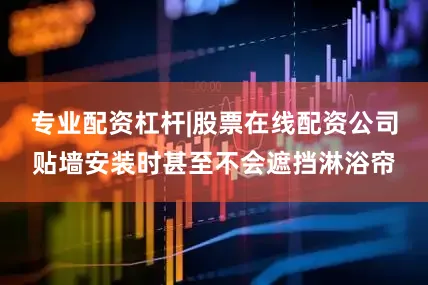 专业配资杠杆|股票在线配资公司贴墙安装时甚至不会遮挡淋浴帘