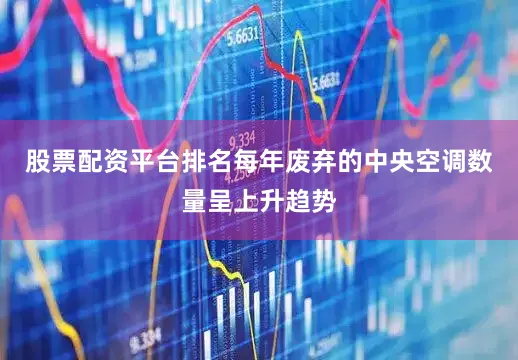 股票配资平台排名每年废弃的中央空调数量呈上升趋势