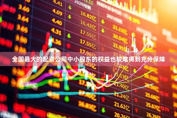 全国最大的配资公司中小股东的权益也较难得到充分保障