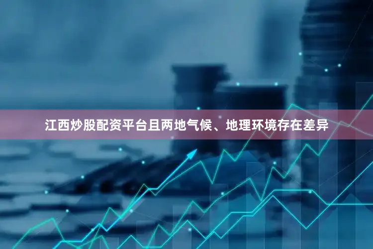 江西炒股配资平台且两地气候、地理环境存在差异